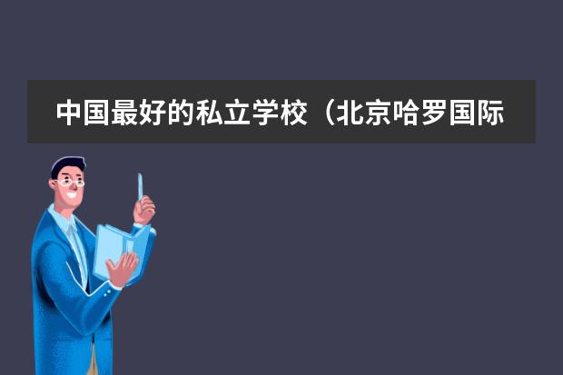 中国最好的私立学校（北京哈罗国际学校）
