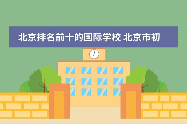 北京排名前十的国际学校 北京市初中学校排名100