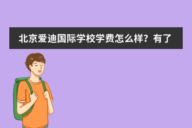 北京爱迪国际学校学费怎么样?有了解的吗?