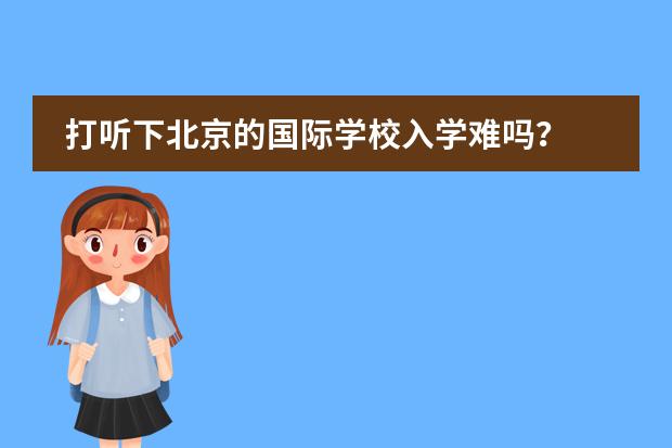 打听下北京的国际学校入学难吗？