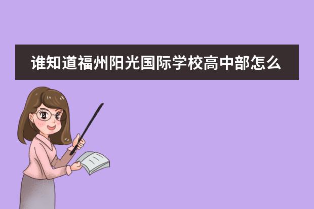 谁知道福州阳光国际学校高中部怎么样？学校如何？老师如何？学生如何？详细点，谢谢了、、