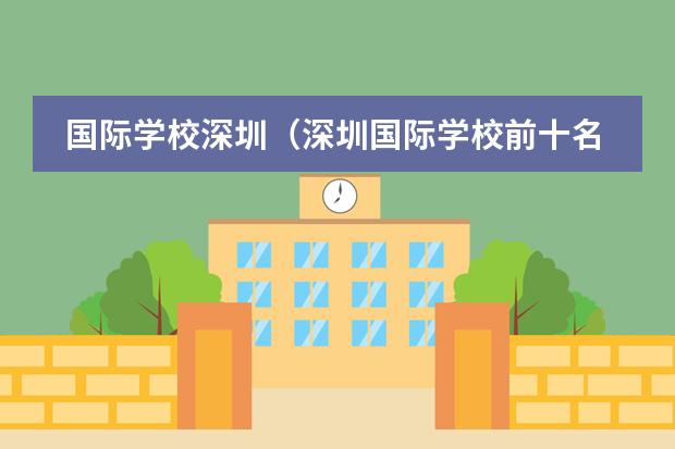 国际学校深圳（深圳国际学校前十名）（深圳私立高中排名前十）