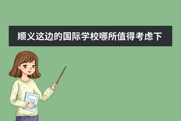 顺义这边的国际学校哪所值得考虑下？（顺义国际学校排名）