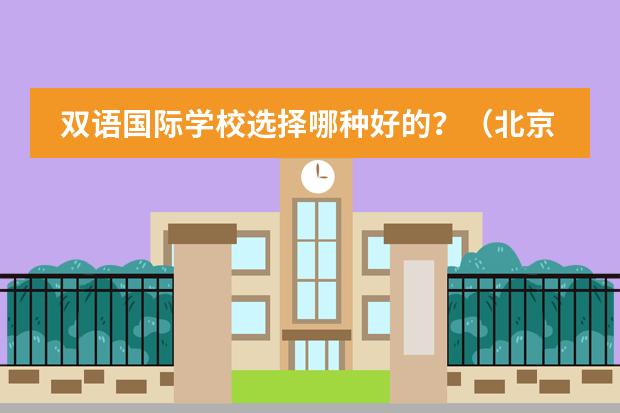 双语国际学校选择哪种好的?(北京市国际学校学费排名的排名)