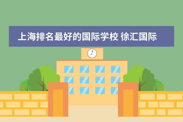 上海排名最好的国际学校 徐汇国际学校排名