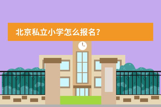 北京私立小学怎么报名？