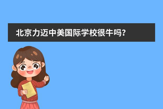 北京力迈中美国际学校很牛吗？