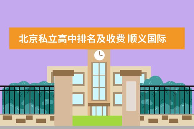 北京私立高中排名及收费 顺义国际学校排名