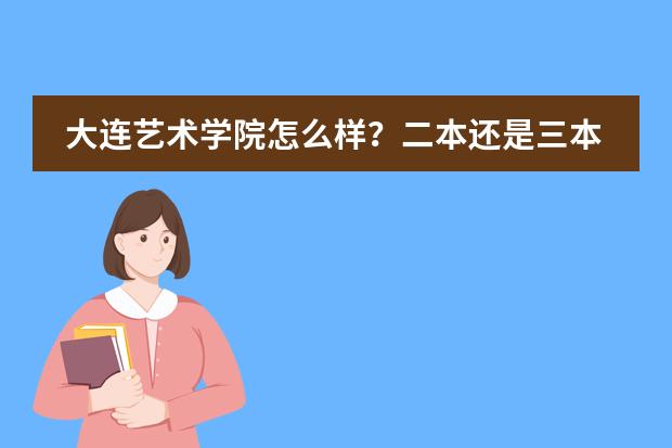 大连艺术学院怎么样？二本还是三本？