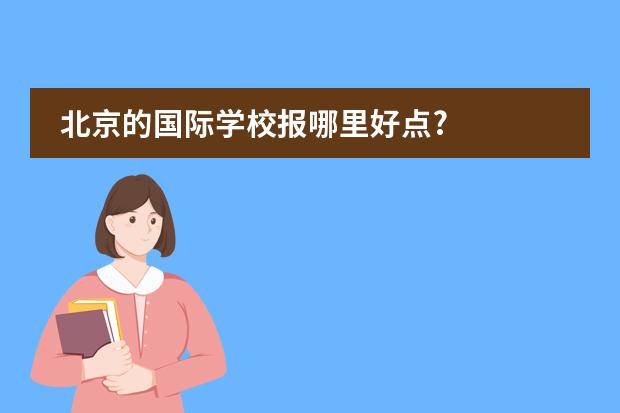 北京的国际学校报哪里好点?