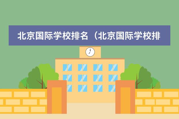 北京国际学校排名（北京国际学校排名谁清楚？）