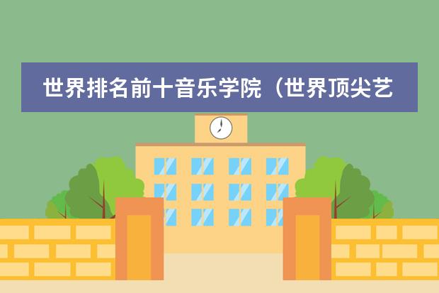 世界排名前十音乐学院（世界顶尖艺术学院排名，世界十大著名艺术大学排行榜）