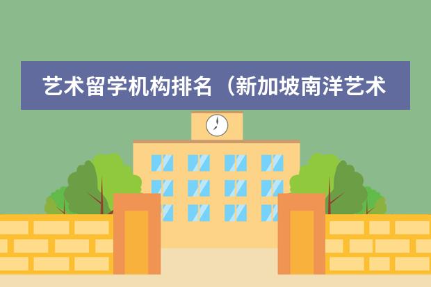 艺术留学机构排名（新加坡南洋艺术学院世界排名）