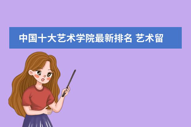 中国十大艺术学院最新排名 艺术留学机构排名