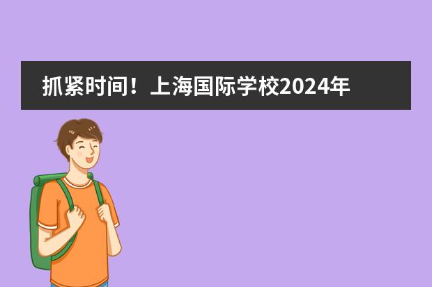抓紧时间！上海国际学校2024年秋招时间出炉！