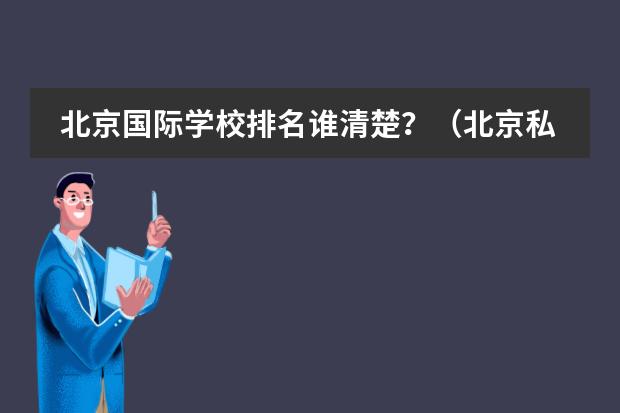 北京国际学校排名谁清楚?(北京私立高中排名及收费)