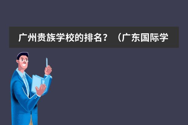 广州贵族学校的排名？（广东国际学校排名）