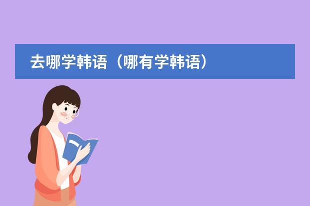 去哪学韩语(哪有学韩语)