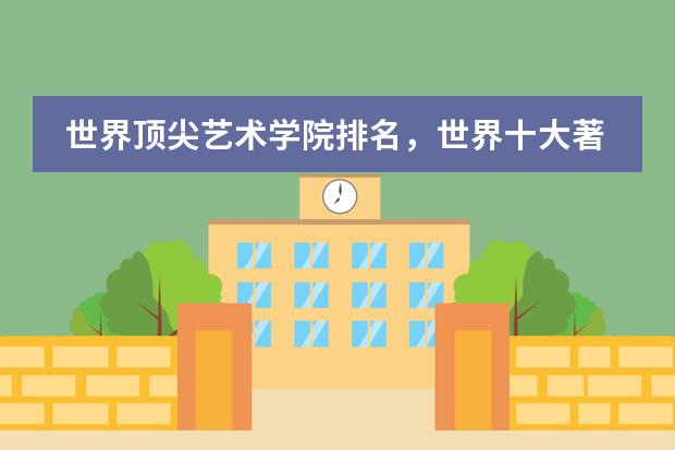 世界顶尖艺术学院排名,世界十大著名艺术大学排行榜(英国前十的艺术学校)