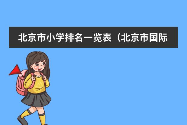 北京市小学排名一览表（北京市国际学校学费排名的排名）