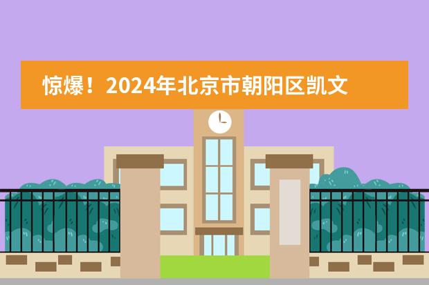 惊爆！2024年北京市朝阳区凯文学校高中录取分数线曝光！