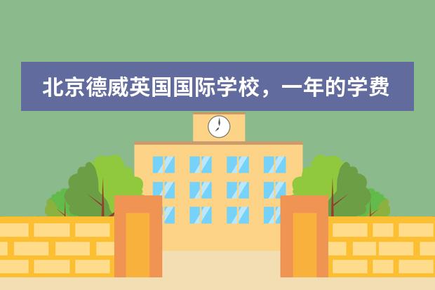 北京德威英国国际学校,一年的学费是多少?高中部都有什么课程?每天的作息时间?