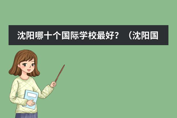 沈阳哪十个国际学校最好?(沈阳国际学校排名一览表)