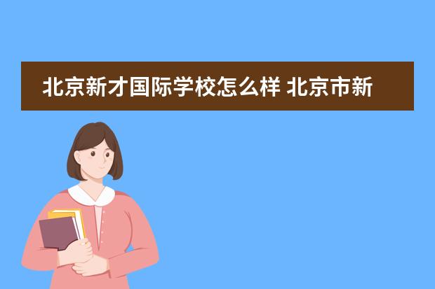 北京新才国际学校怎么样 北京市新英才学校的学部介绍