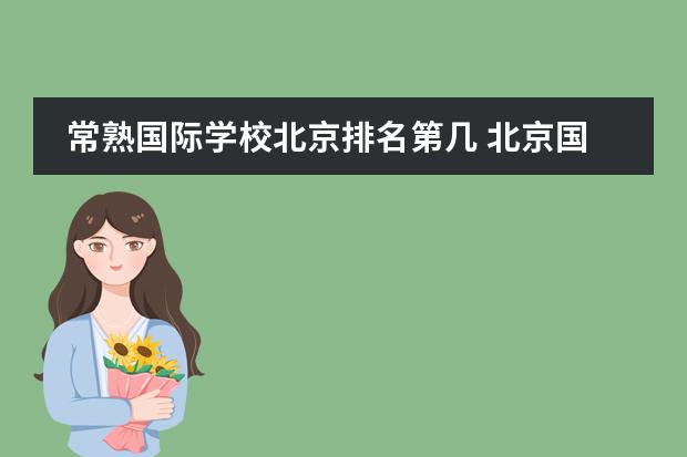 常熟国际学校北京排名第几 北京国际学校最新排名【最受欢迎十大国际学校】？