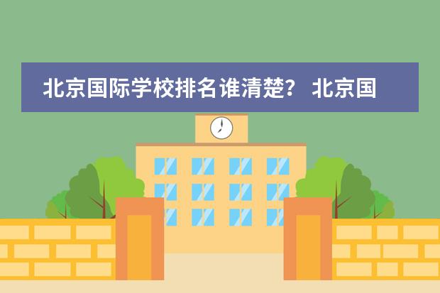 北京国际学校排名谁清楚？ 北京国际学校排名