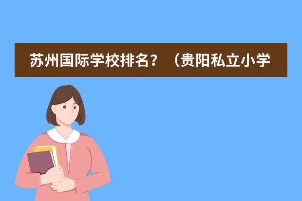 苏州国际学校排名?(贵阳私立小学排名)