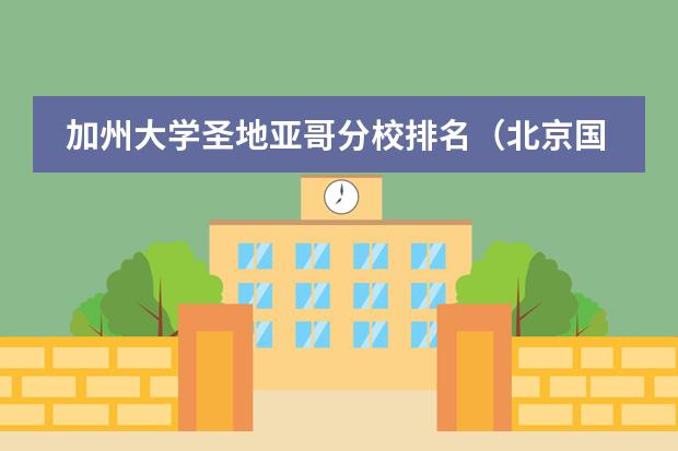 加州大学圣地亚哥分校排名（北京国际学校最新排名【最受欢迎十大国际学校】？）