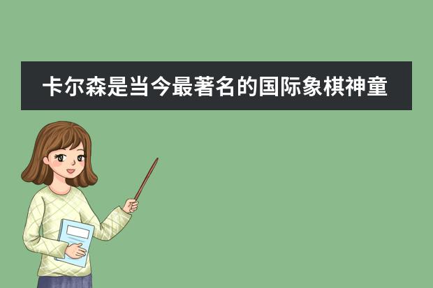 卡尔森是当今最著名的国际象棋神童，有谁可以详细介绍一下吗？