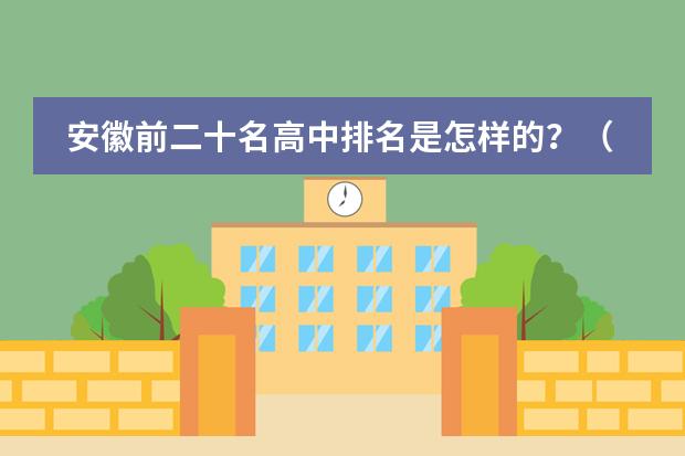 安徽前二十名高中排名是怎样的？（安徽省高中学校排名）