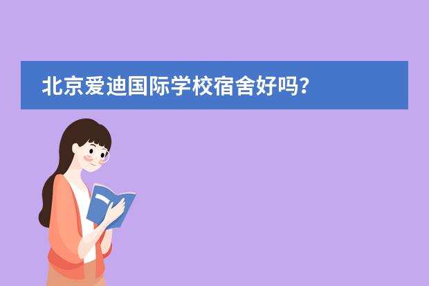 北京爱迪国际学校宿舍好吗？
