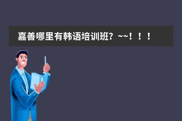 嘉善哪里有韩语培训班？~~！！！