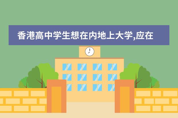 香港高中学生想在内地上大学,应在哪里参加高考?