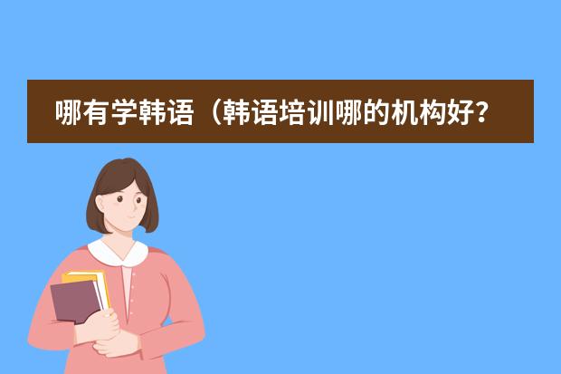 哪有学韩语（韩语培训哪的机构好？）
