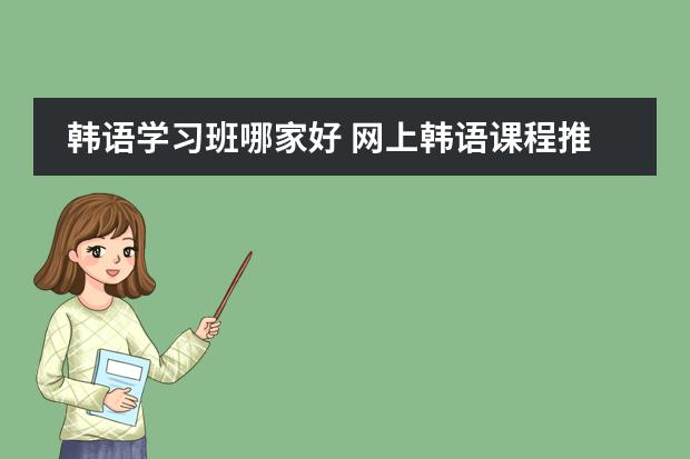 韩语学习班哪家好 网上韩语课程推荐