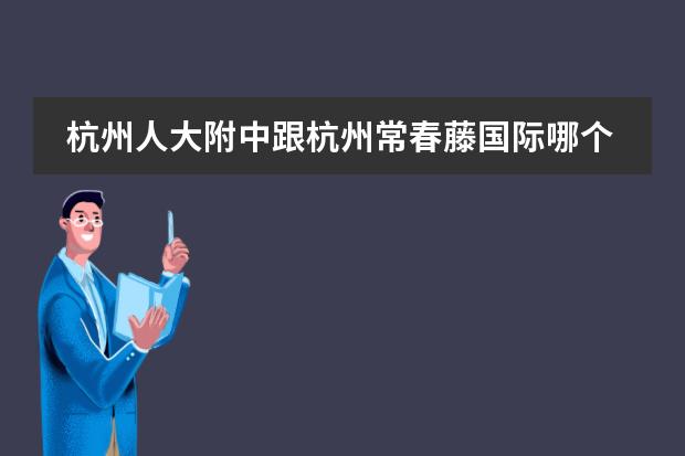 杭州人大附中跟杭州常春藤国际哪个学校好