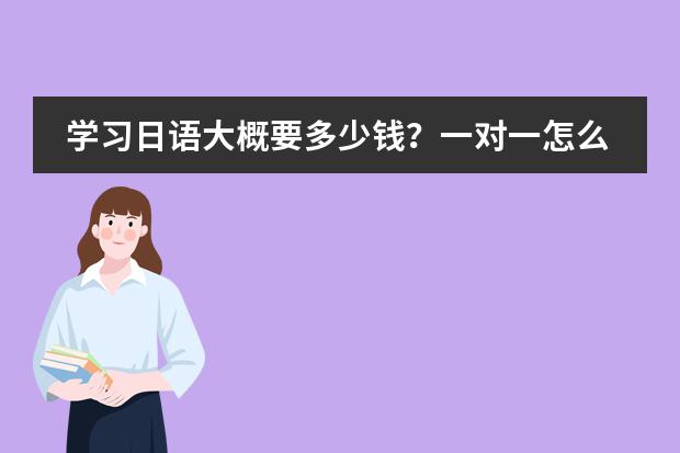 学习日语大概要多少钱?一对一怎么收费?