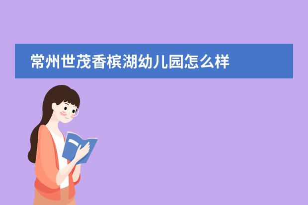 常州世茂香槟湖幼儿园怎么样