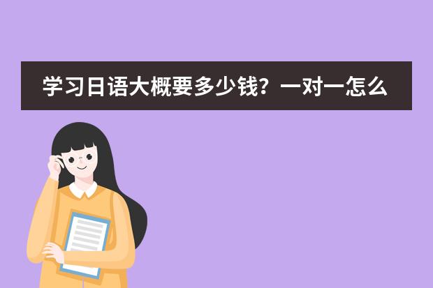 学习日语大概要多少钱?一对一怎么收费?