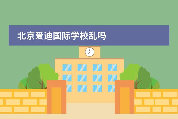 北京爱迪国际学校乱吗