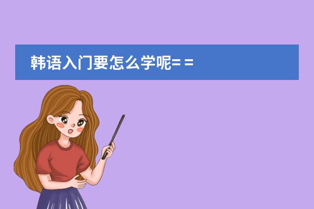 韩语入门要怎么学呢= =