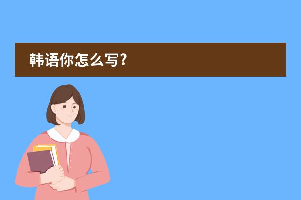 韩语你怎么写?