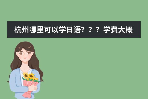 杭州哪里可以学日语???学费大概是多少?