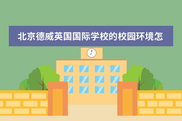 北京德威英国国际学校的校园环境怎么样?