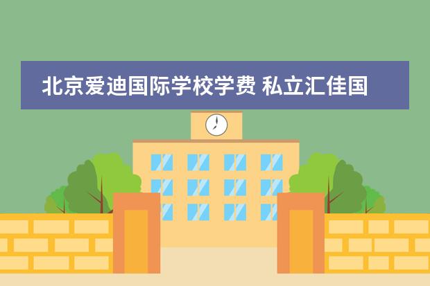 北京爱迪国际学校学费 私立汇佳国际学校学费