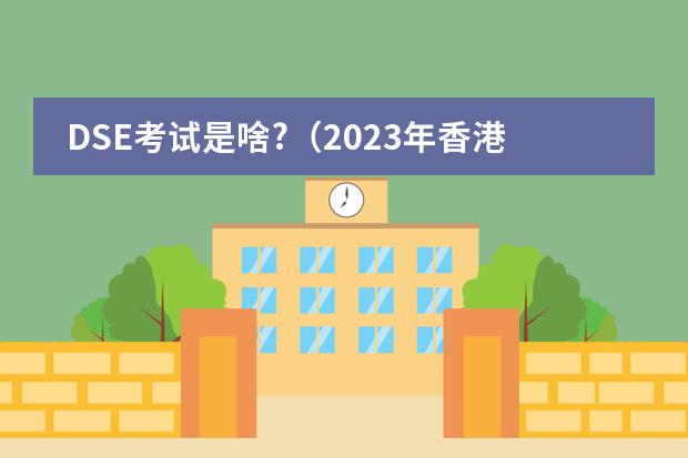 DSE考试是啥?（2023年香港dse考试时间）